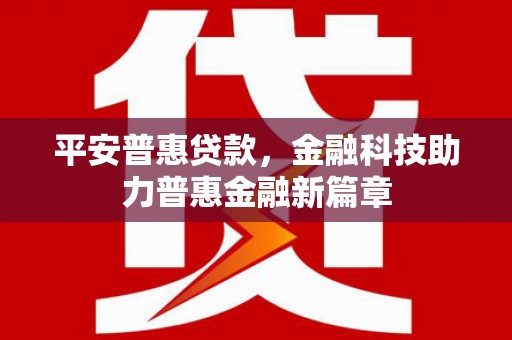 秦淮平安普惠贷款，金融科技助力普惠金融新篇章