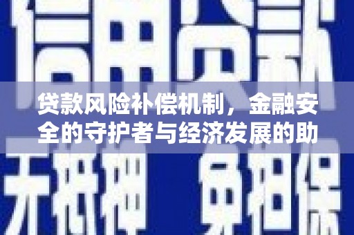 秦淮贷款风险补偿机制，金融安全的守护者与经济发展的助推器