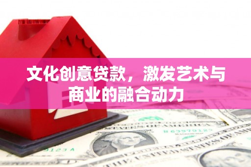 秦淮文化创意贷款，激发艺术与商业的融合动力