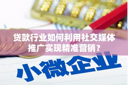 秦淮贷款行业如何利用社交媒体推广实现精准营销？