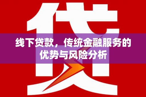 秦淮线下贷款，传统金融服务的优势与风险分析