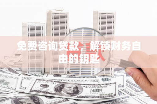 秦淮免费咨询贷款，解锁财务自由的钥匙