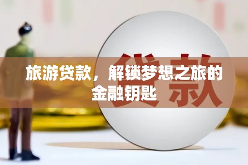 秦淮旅游贷款，解锁梦想之旅的金融钥匙