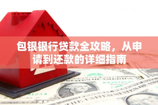 秦淮包银银行贷款全攻略，从申请到还款的详细指南
