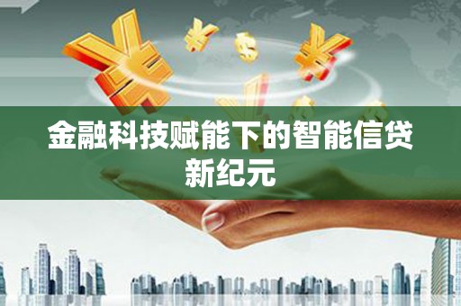 秦淮金融科技赋能下的智能信贷新纪元