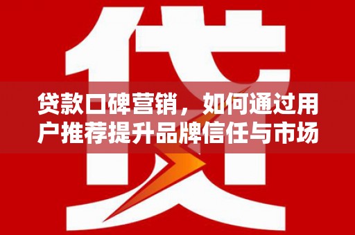 秦淮贷款口碑营销，如何通过用户推荐提升品牌信任与市场份额
