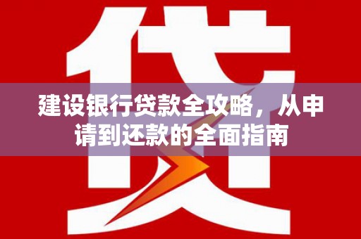 秦淮建设银行贷款全攻略，从申请到还款的全面指南