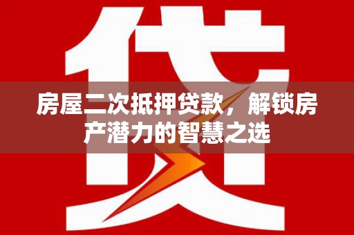 秦淮房屋二次抵押贷款，解锁房产潜力的智慧之选