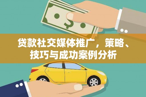 秦淮贷款社交媒体推广，策略、技巧与成功案例分析