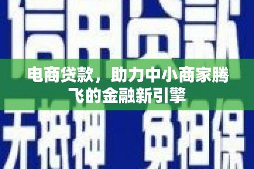 秦淮电商贷款，助力中小商家腾飞的金融新引擎