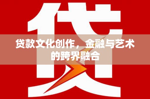 秦淮贷款文化创作，金融与艺术的跨界融合
