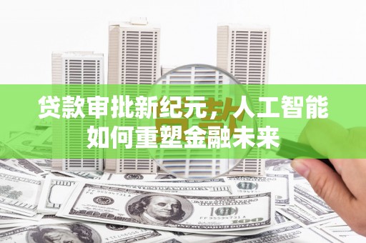 秦淮贷款审批新纪元，人工智能如何重塑金融未来