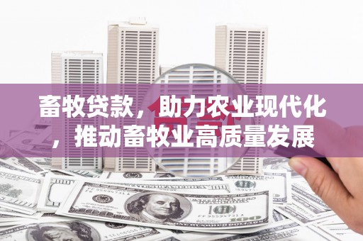 秦淮畜牧贷款，助力农业现代化，推动畜牧业高质量发展