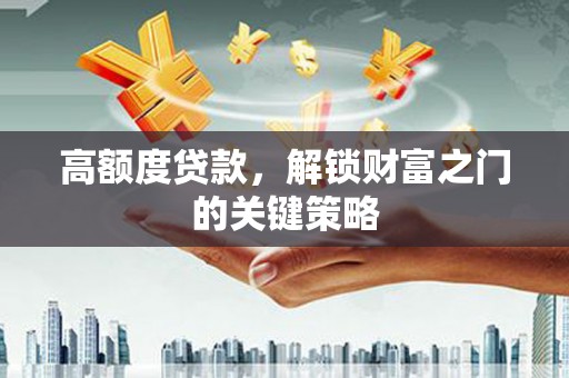 秦淮高额度贷款，解锁财富之门的关键策略