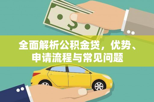 秦淮全面解析公积金贷，优势、申请流程与常见问题