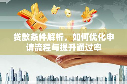 秦淮贷款条件解析，如何优化申请流程与提升通过率