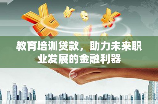 秦淮教育培训贷款，助力未来职业发展的金融利器