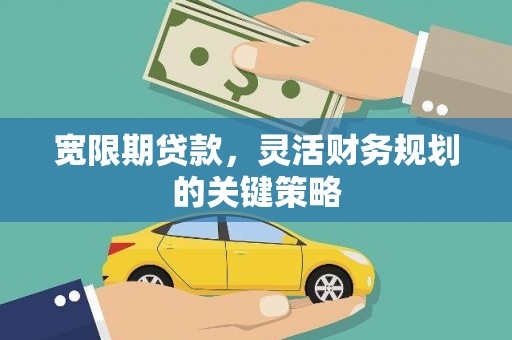 秦淮宽限期贷款，灵活财务规划的关键策略