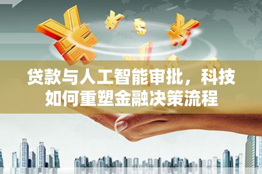 秦淮贷款与人工智能审批，科技如何重塑金融决策流程