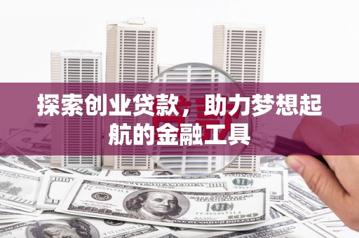 秦淮探索创业贷款，助力梦想起航的金融工具