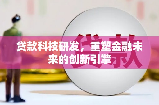 秦淮贷款科技研发，重塑金融未来的创新引擎