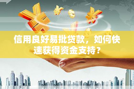 秦淮信用良好易批贷款，如何快速获得资金支持？