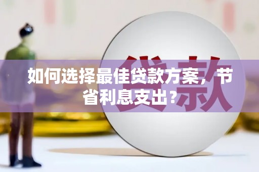 秦淮如何选择最佳贷款方案，节省利息支出？