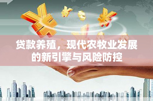 秦淮贷款养殖，现代农牧业发展的新引擎与风险防控