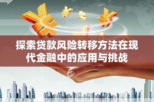 秦淮探索贷款风险转移方法在现代金融中的应用与挑战