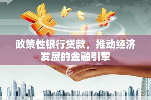 秦淮政策性银行贷款，推动经济发展的金融引擎