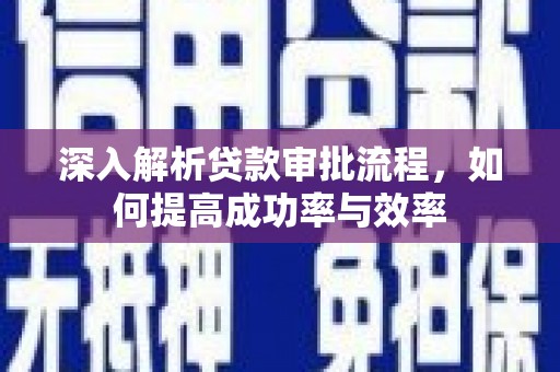 秦淮深入解析贷款审批流程，如何提高成功率与效率