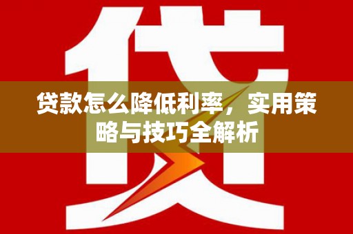 秦淮贷款怎么降低利率，实用策略与技巧全解析