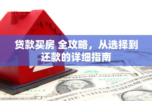 秦淮贷款买房 全攻略，从选择到还款的详细指南