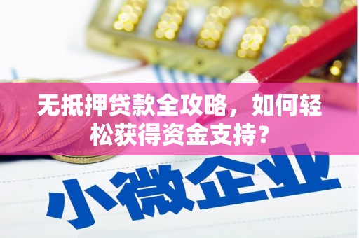 秦淮无抵押贷款全攻略，如何轻松获得资金支持？