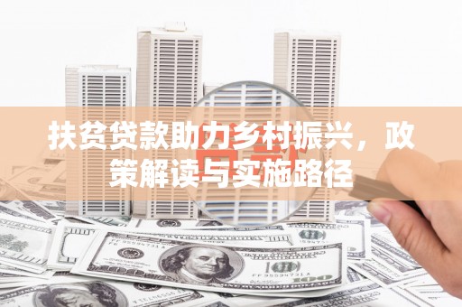 秦淮扶贫贷款助力乡村振兴，政策解读与实施路径