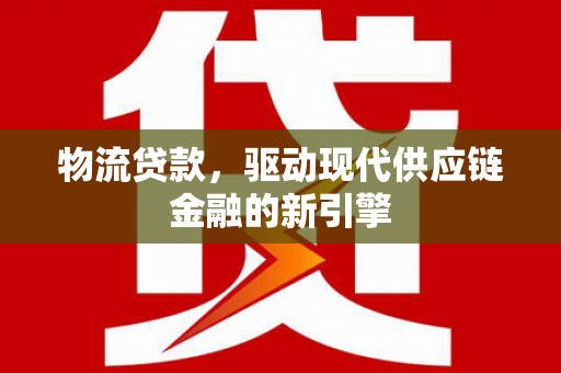 秦淮物流贷款，驱动现代供应链金融的新引擎