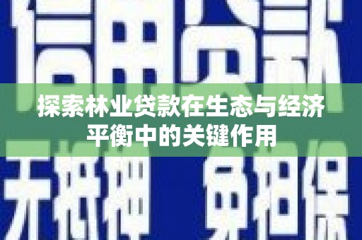 秦淮探索林业贷款在生态与经济平衡中的关键作用