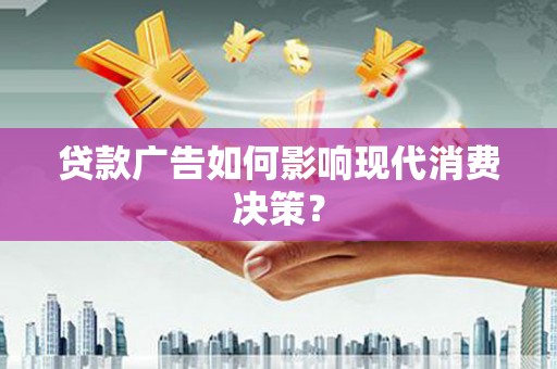 秦淮贷款广告如何影响现代消费决策？