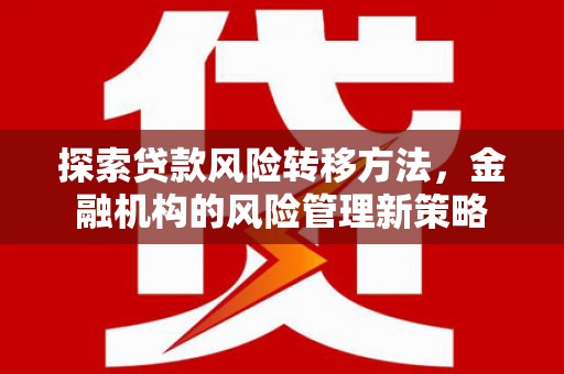 秦淮探索贷款风险转移方法，金融机构的风险管理新策略
