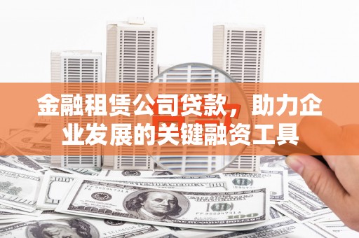 秦淮金融租赁公司贷款，助力企业发展的关键融资工具