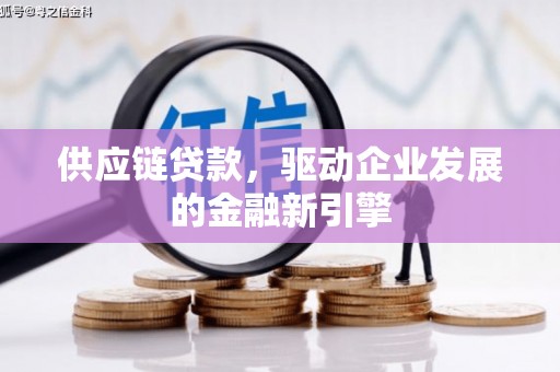 秦淮供应链贷款，驱动企业发展的金融新引擎