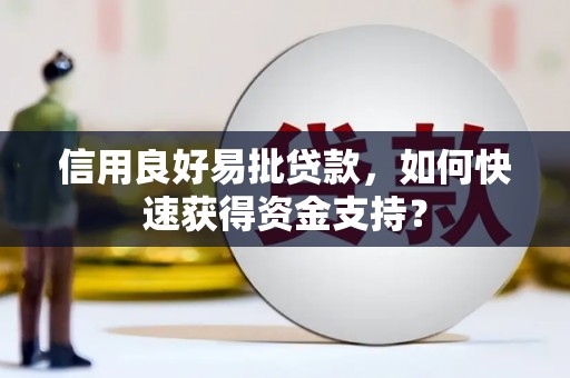 秦淮信用良好易批贷款，如何快速获得资金支持？