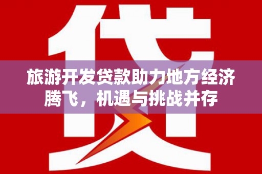 秦淮旅游开发贷款助力地方经济腾飞，机遇与挑战并存
