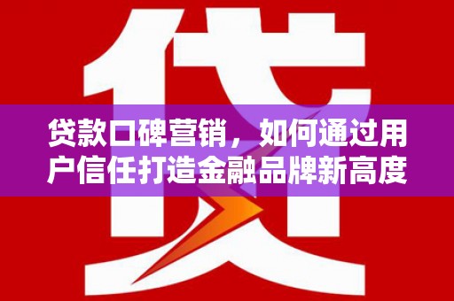秦淮贷款口碑营销，如何通过用户信任打造金融品牌新高度