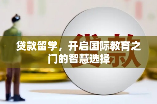 秦淮贷款留学，开启国际教育之门的智慧选择