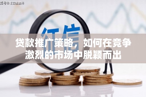 秦淮贷款推广策略，如何在竞争激烈的市场中脱颖而出