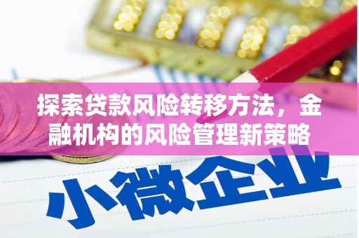 秦淮探索贷款风险转移方法，金融机构的风险管理新策略