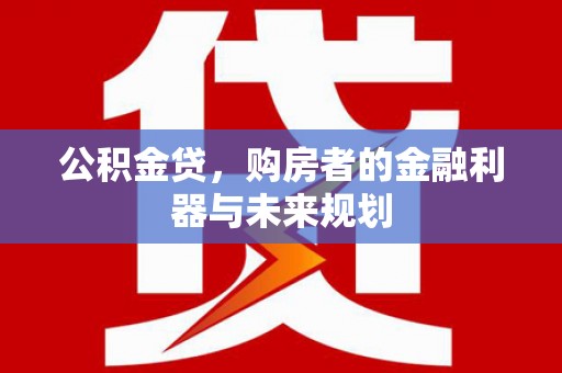 秦淮公积金贷，购房者的金融利器与未来规划