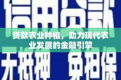 秦淮贷款农业种植，助力现代农业发展的金融引擎