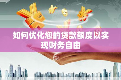 秦淮如何优化您的贷款额度以实现财务自由